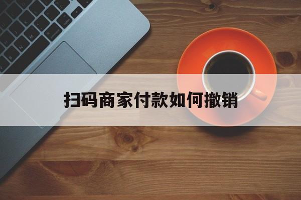桐乡最新扫码商家付款如何撤销方法分析(最方便真实的桐乡扫了商家付款码怎么要求退款方法)