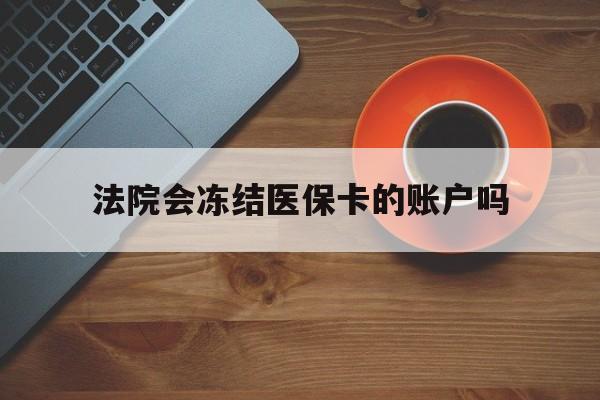桐乡最新法院会冻结医保卡的账户吗方法分析(最方便真实的桐乡法院可以冻结医保卡吗法律依据是什么方法)