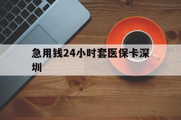 桐乡最新急用钱24小时套医保卡深圳方法分析(最方便真实的桐乡24小时套医保卡联系方式方法)